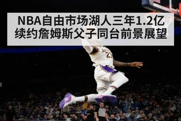 NBA自由市场湖人三年1.2亿续约詹姆斯父子同台前景展望