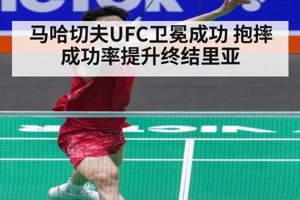 马哈切夫UFC卫冕成功 抱摔成功率提升终结里亚
