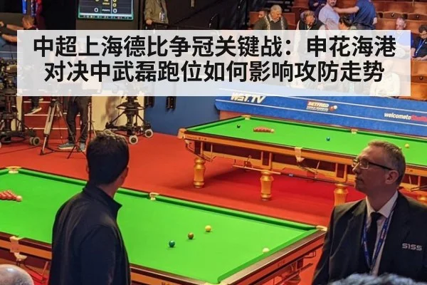 中超上海德比争冠关键战：申花海港对决中武磊跑位如何影响攻防走势